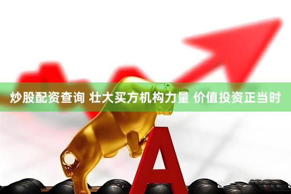 炒股配资查询 壮大买方机构力量 价值投资正当时