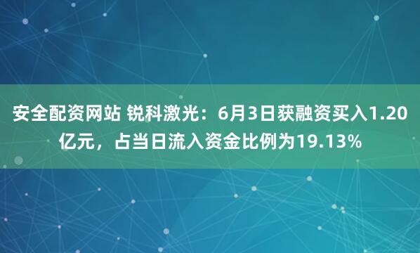 安全配资网站 锐科激光：6月3日获融资买入1.20亿元，占当日流入资金比例为19.13%