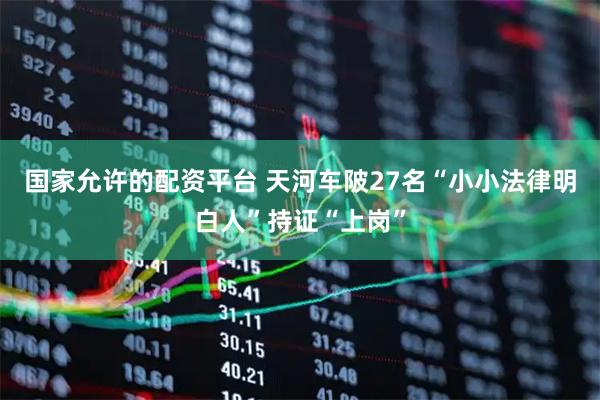 国家允许的配资平台 天河车陂27名“小小法律明白人”持证“上岗”