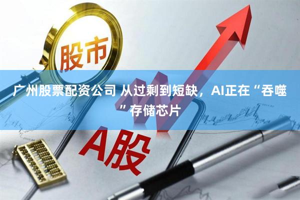 广州股票配资公司 从过剩到短缺，AI正在“吞噬”存储芯片